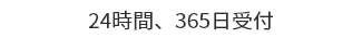 ２４時間、３６５日受付