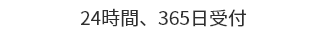 ２４時間、３６５日受付
