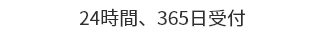 ２４時間、３６５日受付